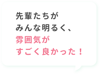 先輩たちがみんな明るく、雰囲気がすごく良かった！