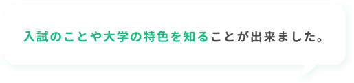 入試のことや大学の特色を知ることが出来ました。