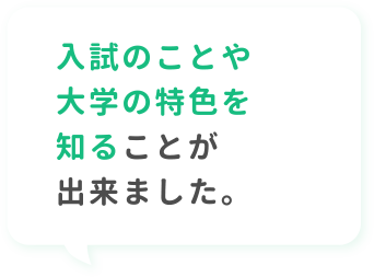 入試のことや大学の特色を知ることが出来ました。