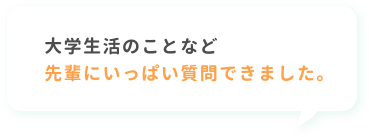 大学生活のことなど先輩にいっぱい質問できました。