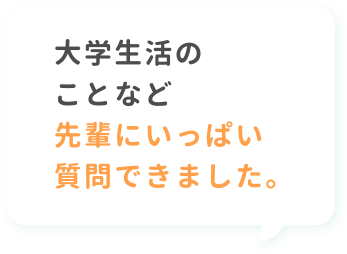 大学生活のことなど先輩にいっぱい質問できました。