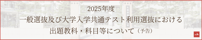  一般選抜及び大学入学共通テスト利用選抜における出題教科・科目等について