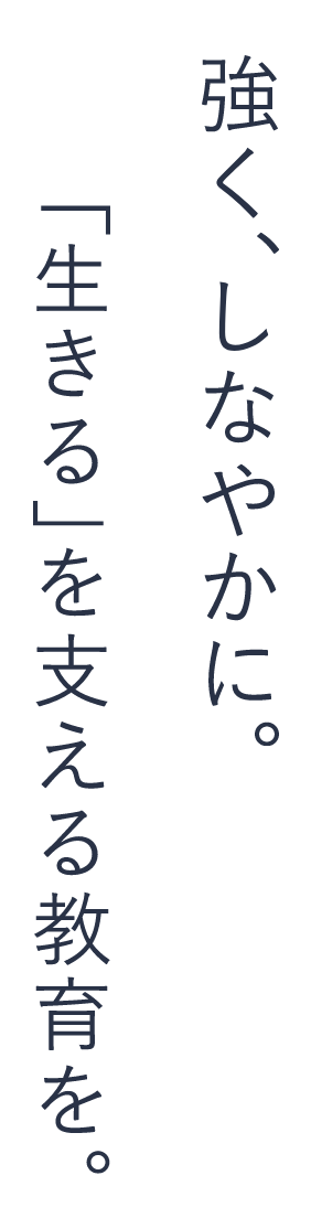 強く、しなやかに。「生きる」を支える教育を。