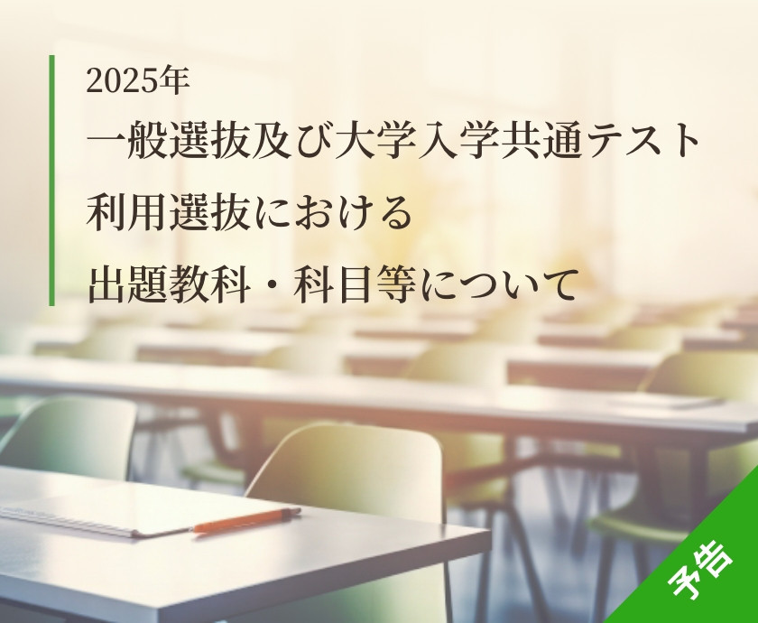 2025年度一般選抜及び大学入学共通テスト利用選抜における出題教科・科目等について(予告)