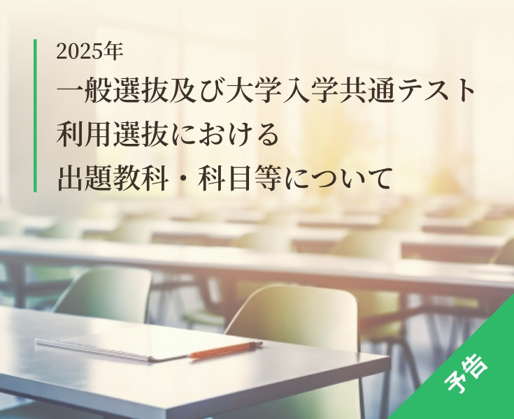 2025年一般選抜及び大学入学共通テスト利用選抜における出題教科・科目等について